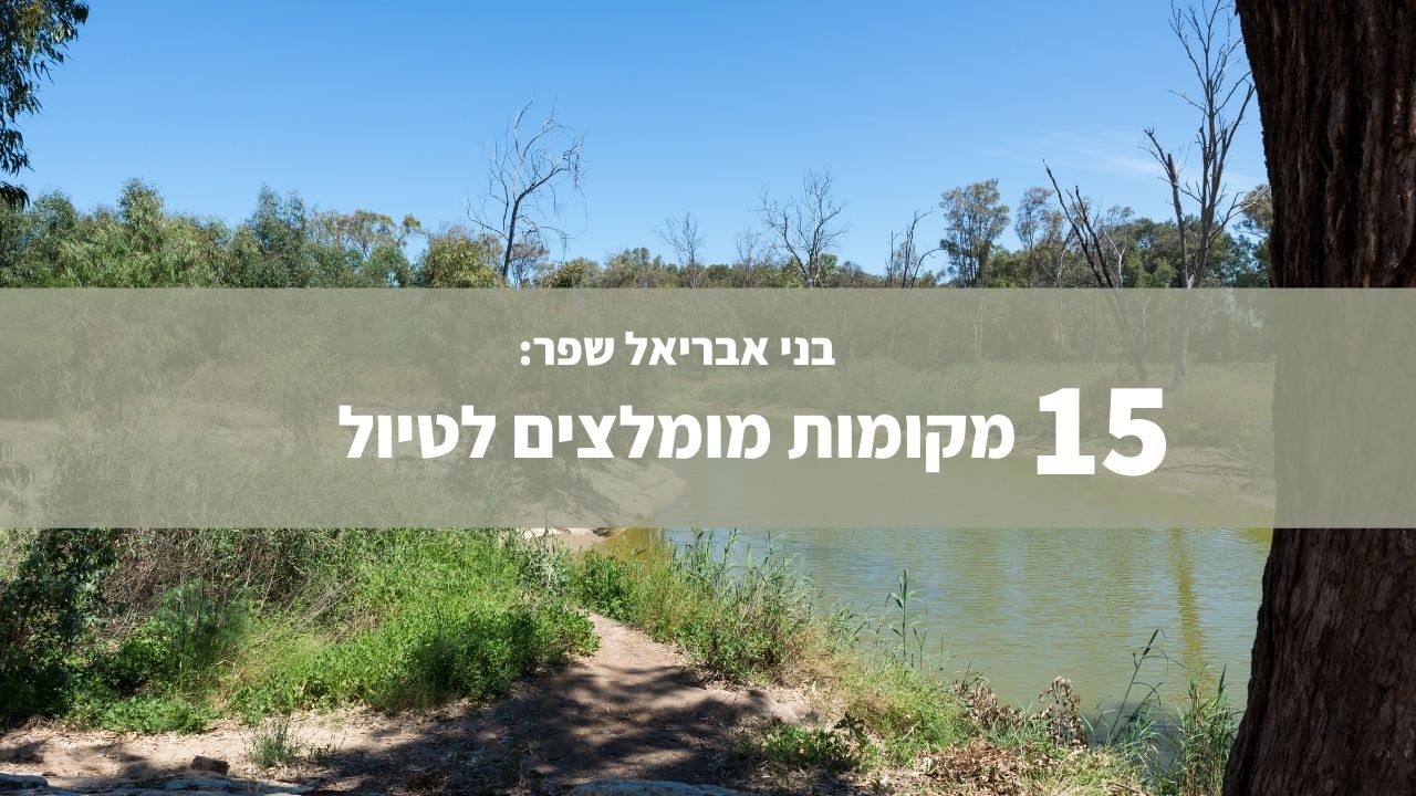 בני אבריאל שפר: 15 מקומות מומלצים לטיול